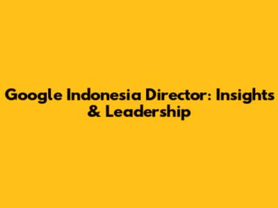 Google Indonesia Director: Insights & Leadership