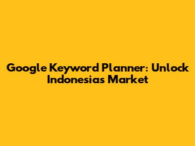 Google Keyword Planner: Unlock Indonesia's Market