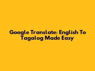Google Translate: English To Tagalog Made Easy