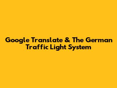 Google Translate & The German Traffic Light System