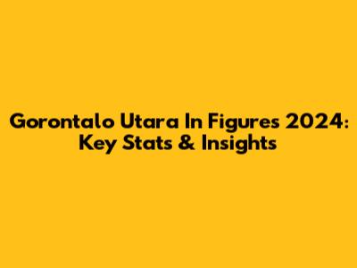 Gorontalo Utara In Figures 2024: Key Stats & Insights