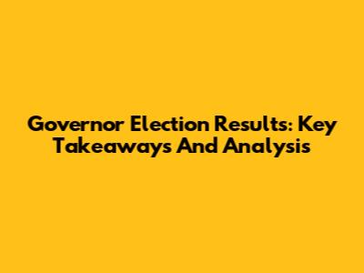 Governor Election Results: Key Takeaways And Analysis