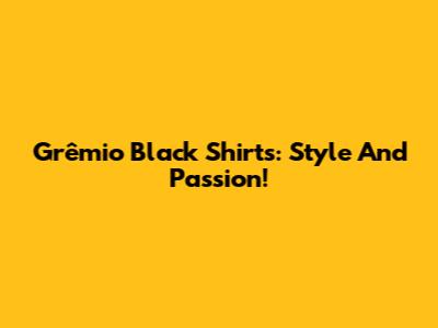 Grêmio Black Shirts: Style And Passion!