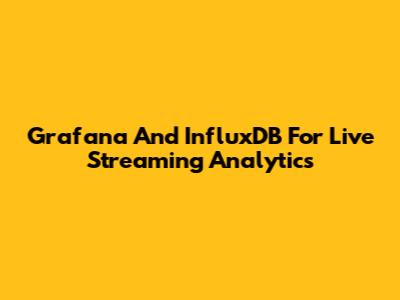 Grafana And InfluxDB For Live Streaming Analytics