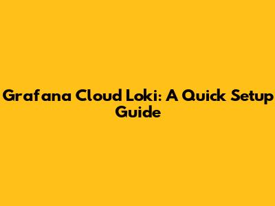 Grafana Cloud Loki: A Quick Setup Guide