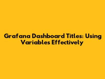 Grafana Dashboard Titles: Using Variables Effectively