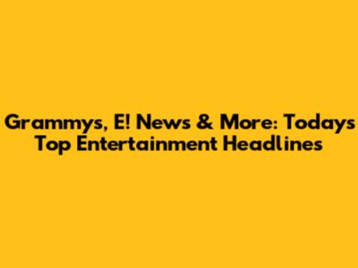 Grammys, E! News & More: Today's Top Entertainment Headlines