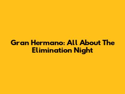 Gran Hermano: All About The Elimination Night