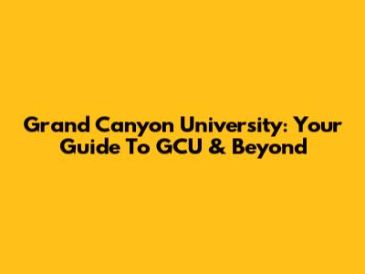 Grand Canyon University: Your Guide To GCU & Beyond