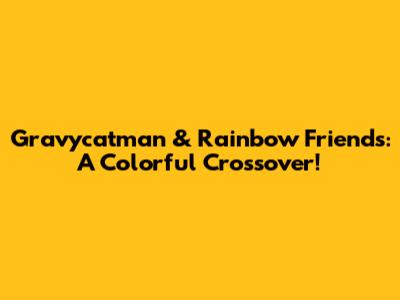 Gravycatman & Rainbow Friends: A Colorful Crossover!