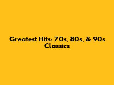 Greatest Hits: 70s, 80s, & 90s Classics