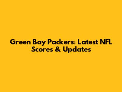 Green Bay Packers: Latest NFL Scores & Updates