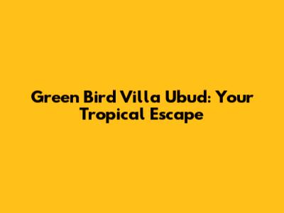 Green Bird Villa Ubud: Your Tropical Escape