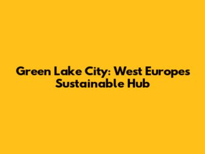 Green Lake City: West Europe's Sustainable Hub