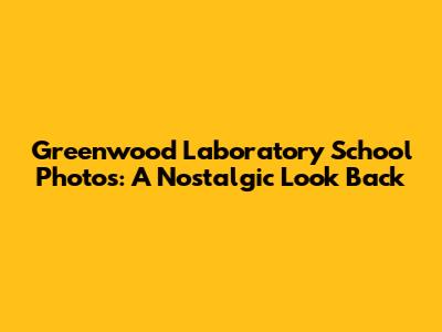 Greenwood Laboratory School Photos: A Nostalgic Look Back
