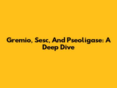 Gremio, Sesc, And Pseoligase: A Deep Dive