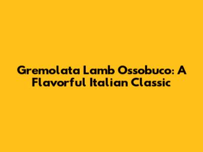 Gremolata Lamb Ossobuco: A Flavorful Italian Classic