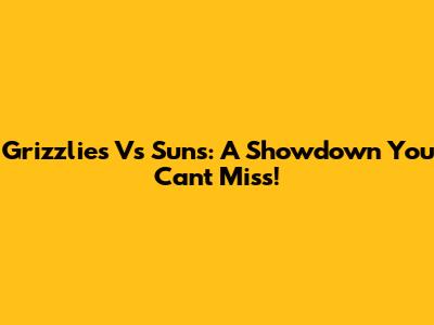 Grizzlies Vs Suns: A Showdown You Can't Miss!