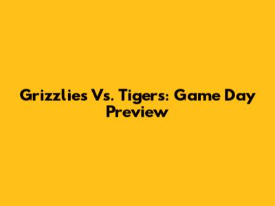 Grizzlies Vs. Tigers: Game Day Preview
