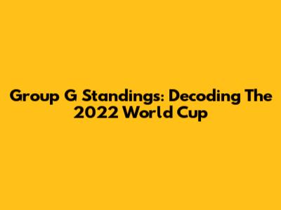 Group G Standings: Decoding The 2022 World Cup