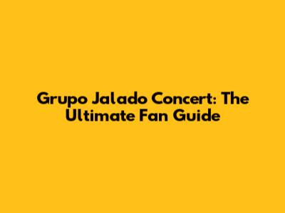 Grupo Jalado Concert: The Ultimate Fan Guide