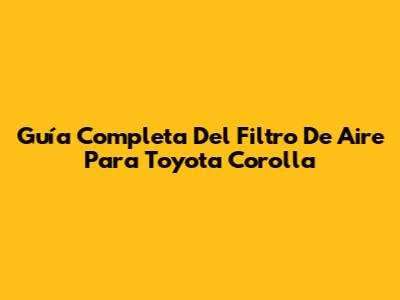 Guía Completa Del Filtro De Aire Para Toyota Corolla
