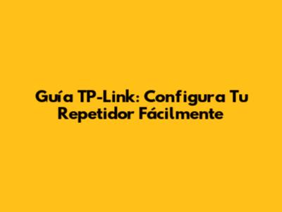 Guía TP-Link: Configura Tu Repetidor Fácilmente