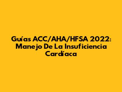 Guías ACC/AHA/HFSA 2022: Manejo De La Insuficiencia Cardíaca