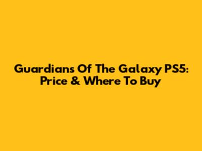 Guardians Of The Galaxy PS5: Price & Where To Buy