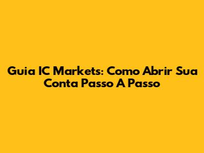 Guia IC Markets: Como Abrir Sua Conta Passo A Passo