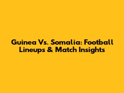 Guinea Vs. Somalia: Football Lineups & Match Insights