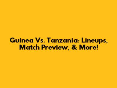 Guinea Vs. Tanzania: Lineups, Match Preview, & More!