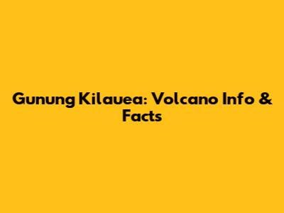 Gunung Kilauea: Volcano Info & Facts
