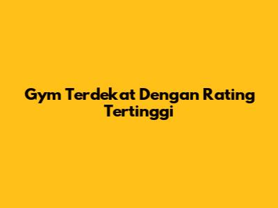 Gym Terdekat Dengan Rating Tertinggi
