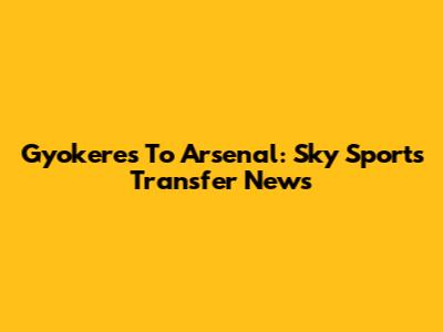 Gyokeres To Arsenal: Sky Sports Transfer News