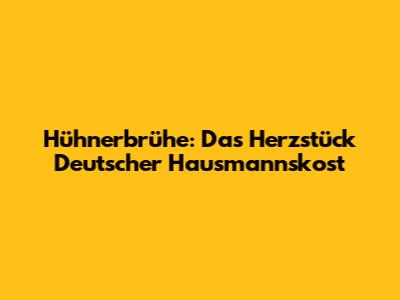 Hühnerbrühe: Das Herzstück Deutscher Hausmannskost