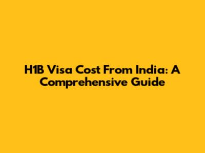H1B Visa Cost From India: A Comprehensive Guide