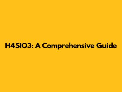 H4SIO3: A Comprehensive Guide