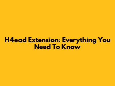 H4ead Extension: Everything You Need To Know