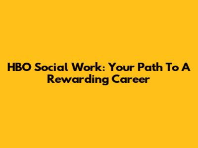 HBO Social Work: Your Path To A Rewarding Career