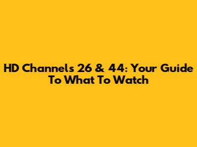 HD Channels 26 & 44: Your Guide To What To Watch