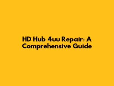 HD Hub 4uu Repair: A Comprehensive Guide
