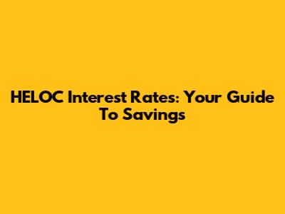 HELOC Interest Rates: Your Guide To Savings