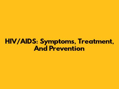 HIV/AIDS: Symptoms, Treatment, And Prevention