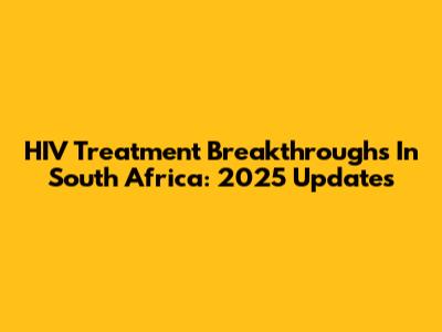 HIV Treatment Breakthroughs In South Africa: 2025 Updates