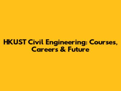 HKUST Civil Engineering: Courses, Careers & Future