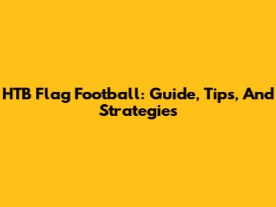HTB Flag Football: Guide, Tips, And Strategies