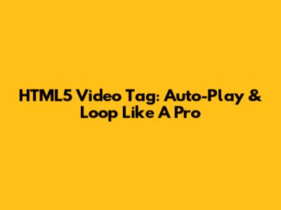 HTML5 Video Tag: Auto-Play & Loop Like A Pro