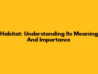 Habitat: Understanding Its Meaning And Importance
