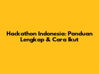 Hackathon Indonesia: Panduan Lengkap & Cara Ikut
